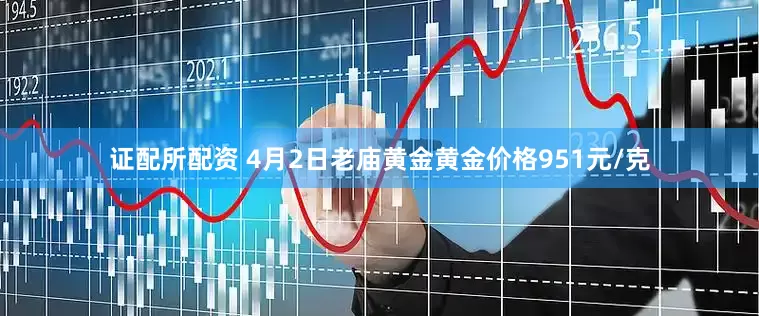 证配所配资 4月2日老庙黄金黄金价格951元/克