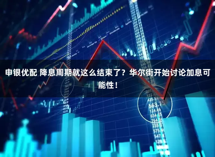 申银优配 降息周期就这么结束了？华尔街开始讨论加息可能性！