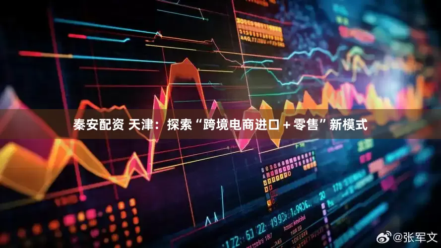 秦安配资 天津：探索“跨境电商进口＋零售”新模式