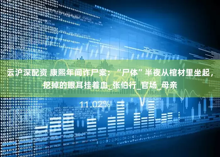 云沪深配资 康熙年间诈尸案：“尸体”半夜从棺材里坐起，挖掉的眼耳挂着血_张伯行_官场_母亲