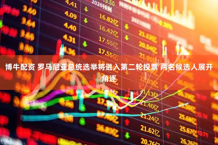 博牛配资 罗马尼亚总统选举将进入第二轮投票 两名候选人展开角逐
