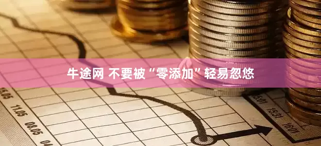 牛途网 不要被“零添加”轻易忽悠