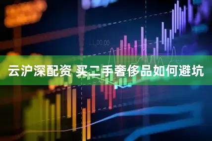 云沪深配资 买二手奢侈品如何避坑