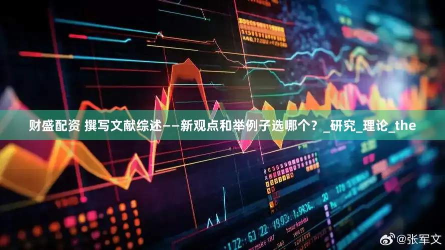 财盛配资 撰写文献综述——新观点和举例子选哪个？_研究_理论_the