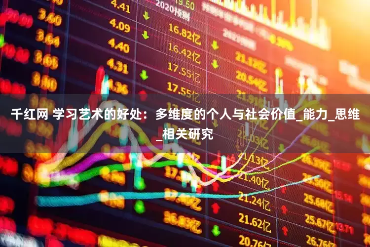 千红网 学习艺术的好处：多维度的个人与社会价值_能力_思维_相关研究