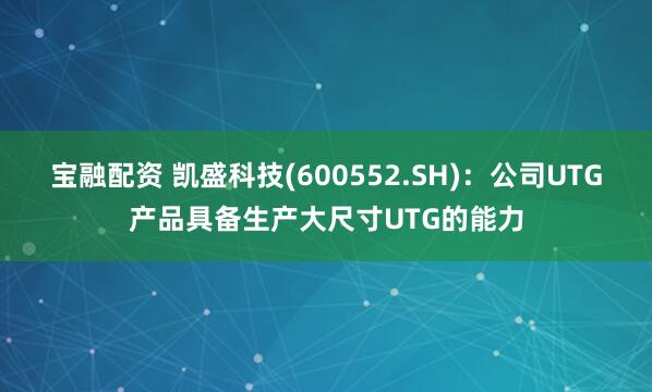 宝融配资 凯盛科技(600552.SH)：公司UTG产品具备生产大尺寸UTG的能力