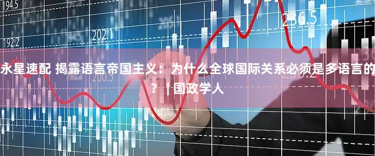 永星速配 揭露语言帝国主义：为什么全球国际关系必须是多语言的？ | 国政学人