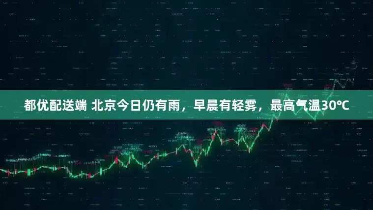 都优配送端 北京今日仍有雨，早晨有轻雾，最高气温30℃