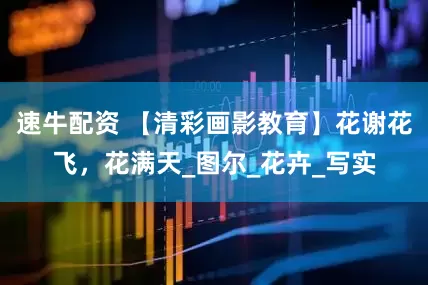 速牛配资 【清彩画影教育】花谢花飞，花满天_图尔_花卉_写实