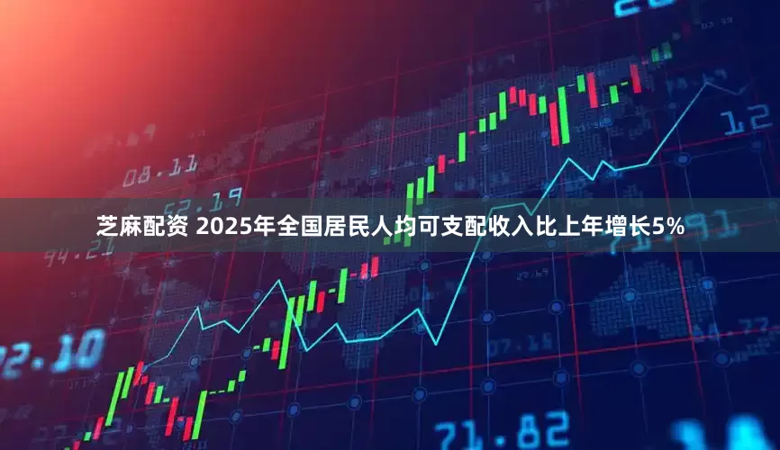 芝麻配资 2025年全国居民人均可支配收入比上年增长5%