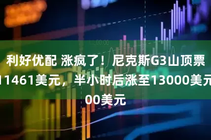利好优配 涨疯了！尼克斯G3山顶票11461美元，半小时后涨至13000美元